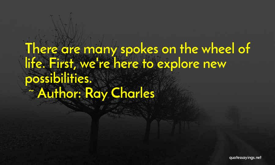 Ray Charles Quotes: There Are Many Spokes On The Wheel Of Life. First, We're Here To Explore New Possibilities.