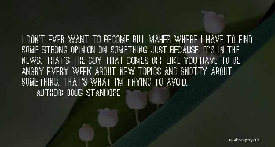 Doug Stanhope Quotes: I Don't Ever Want To Become Bill Maher Where I Have To Find Some Strong Opinion On Something Just Because