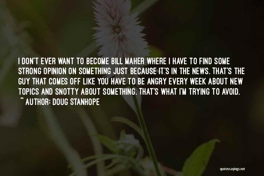 Doug Stanhope Quotes: I Don't Ever Want To Become Bill Maher Where I Have To Find Some Strong Opinion On Something Just Because