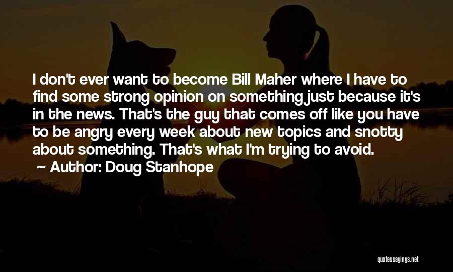 Doug Stanhope Quotes: I Don't Ever Want To Become Bill Maher Where I Have To Find Some Strong Opinion On Something Just Because