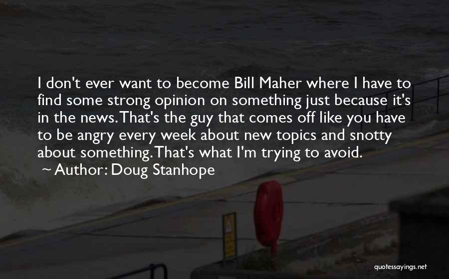 Doug Stanhope Quotes: I Don't Ever Want To Become Bill Maher Where I Have To Find Some Strong Opinion On Something Just Because