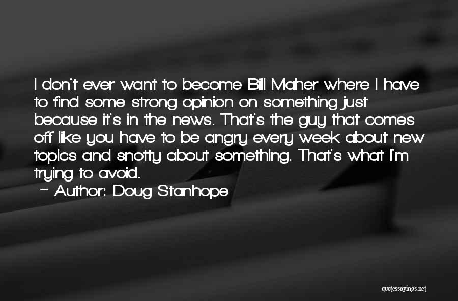 Doug Stanhope Quotes: I Don't Ever Want To Become Bill Maher Where I Have To Find Some Strong Opinion On Something Just Because