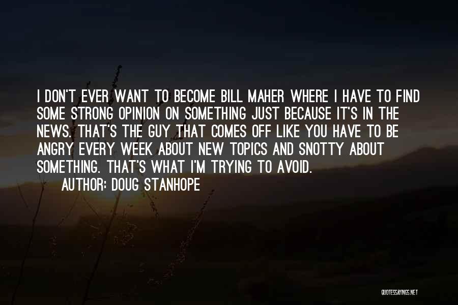 Doug Stanhope Quotes: I Don't Ever Want To Become Bill Maher Where I Have To Find Some Strong Opinion On Something Just Because