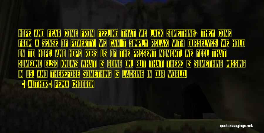 Pema Chodron Quotes: Hope And Fear Come From Feeling That We Lack Something; They Come From A Sense Of Poverty. We Can't Simply