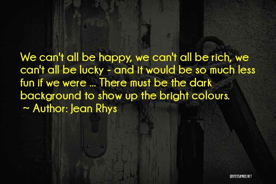 Jean Rhys Quotes: We Can't All Be Happy, We Can't All Be Rich, We Can't All Be Lucky - And It Would Be
