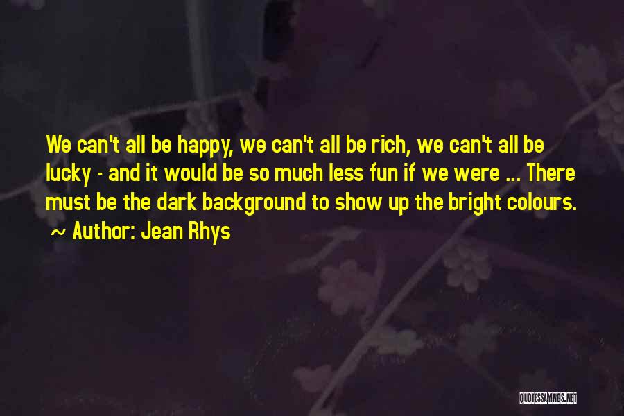 Jean Rhys Quotes: We Can't All Be Happy, We Can't All Be Rich, We Can't All Be Lucky - And It Would Be