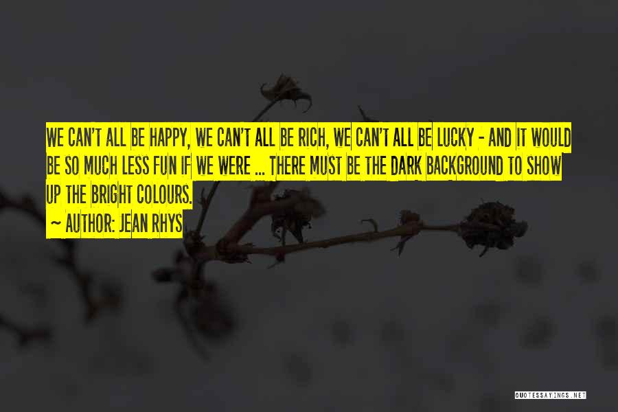 Jean Rhys Quotes: We Can't All Be Happy, We Can't All Be Rich, We Can't All Be Lucky - And It Would Be