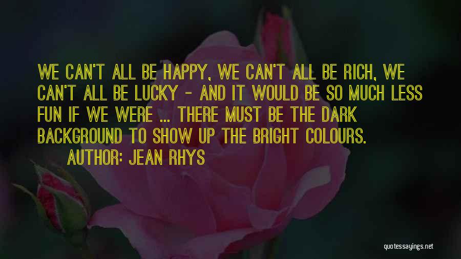 Jean Rhys Quotes: We Can't All Be Happy, We Can't All Be Rich, We Can't All Be Lucky - And It Would Be