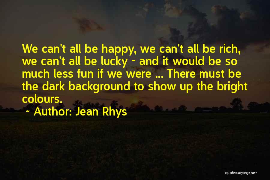 Jean Rhys Quotes: We Can't All Be Happy, We Can't All Be Rich, We Can't All Be Lucky - And It Would Be