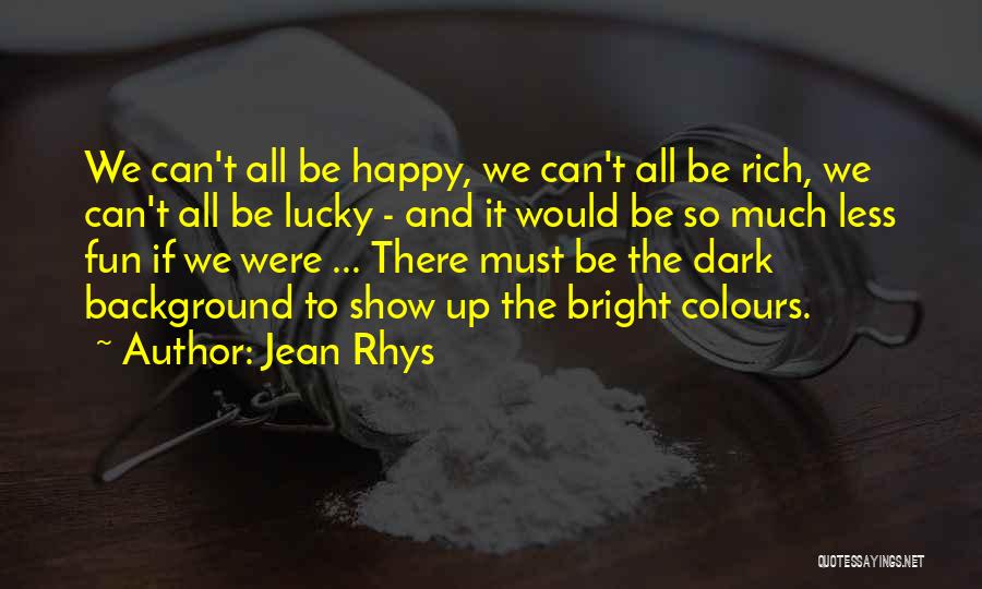Jean Rhys Quotes: We Can't All Be Happy, We Can't All Be Rich, We Can't All Be Lucky - And It Would Be