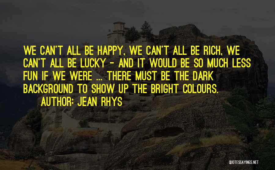 Jean Rhys Quotes: We Can't All Be Happy, We Can't All Be Rich, We Can't All Be Lucky - And It Would Be