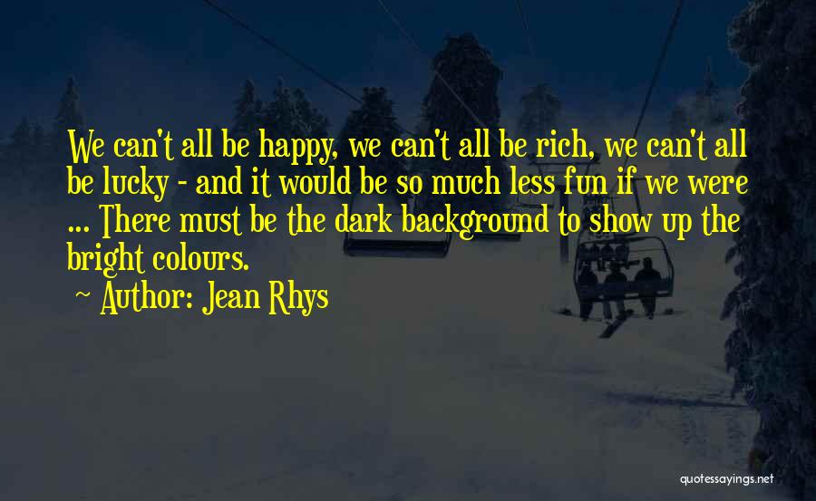 Jean Rhys Quotes: We Can't All Be Happy, We Can't All Be Rich, We Can't All Be Lucky - And It Would Be