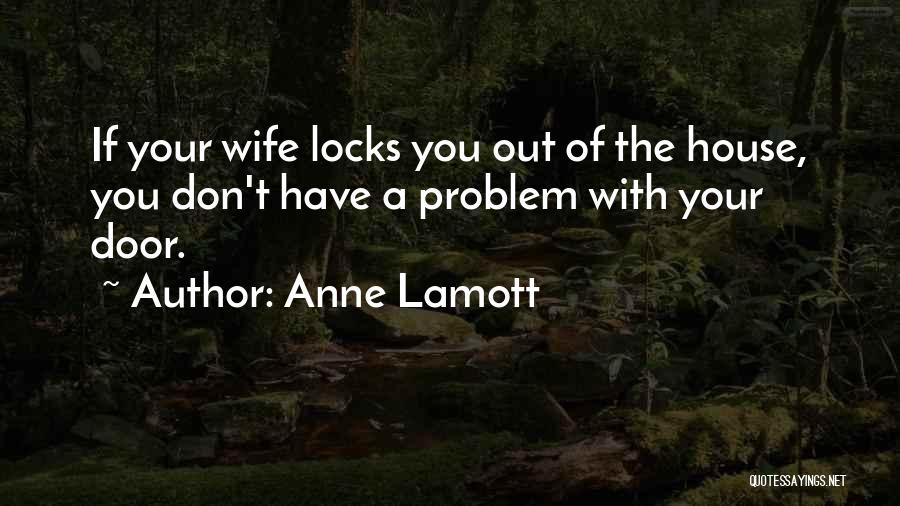 Anne Lamott Quotes: If Your Wife Locks You Out Of The House, You Don't Have A Problem With Your Door.