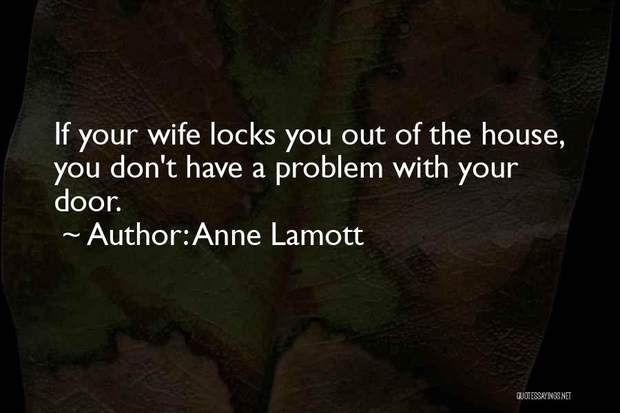 Anne Lamott Quotes: If Your Wife Locks You Out Of The House, You Don't Have A Problem With Your Door.
