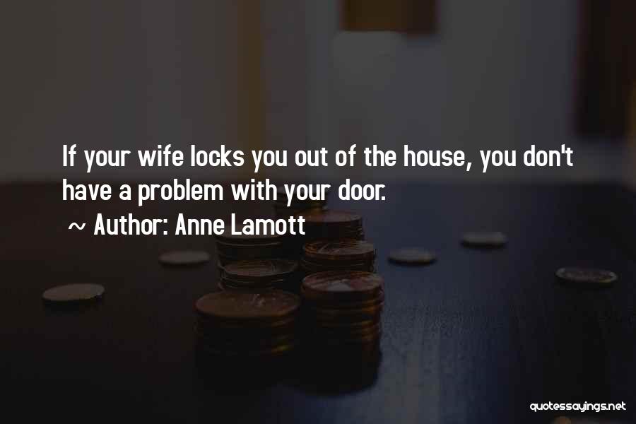 Anne Lamott Quotes: If Your Wife Locks You Out Of The House, You Don't Have A Problem With Your Door.
