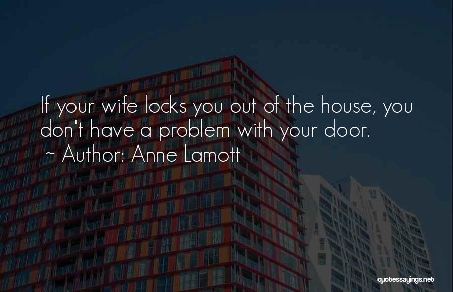 Anne Lamott Quotes: If Your Wife Locks You Out Of The House, You Don't Have A Problem With Your Door.