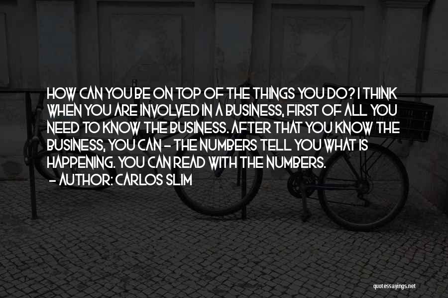 Carlos Slim Quotes: How Can You Be On Top Of The Things You Do? I Think When You Are Involved In A Business,