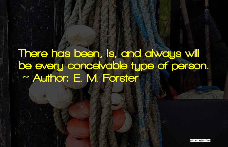 E. M. Forster Quotes: There Has Been, Is, And Always Will Be Every Conceivable Type Of Person.