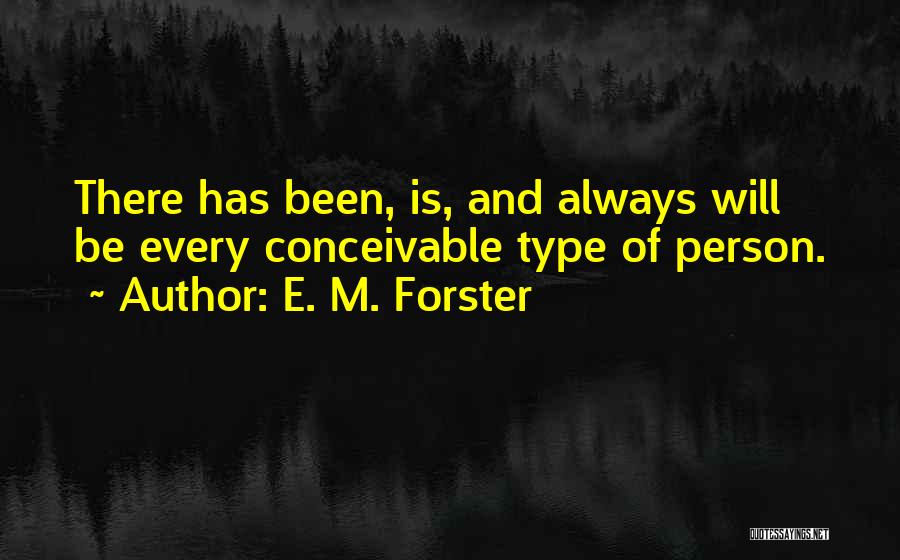 E. M. Forster Quotes: There Has Been, Is, And Always Will Be Every Conceivable Type Of Person.