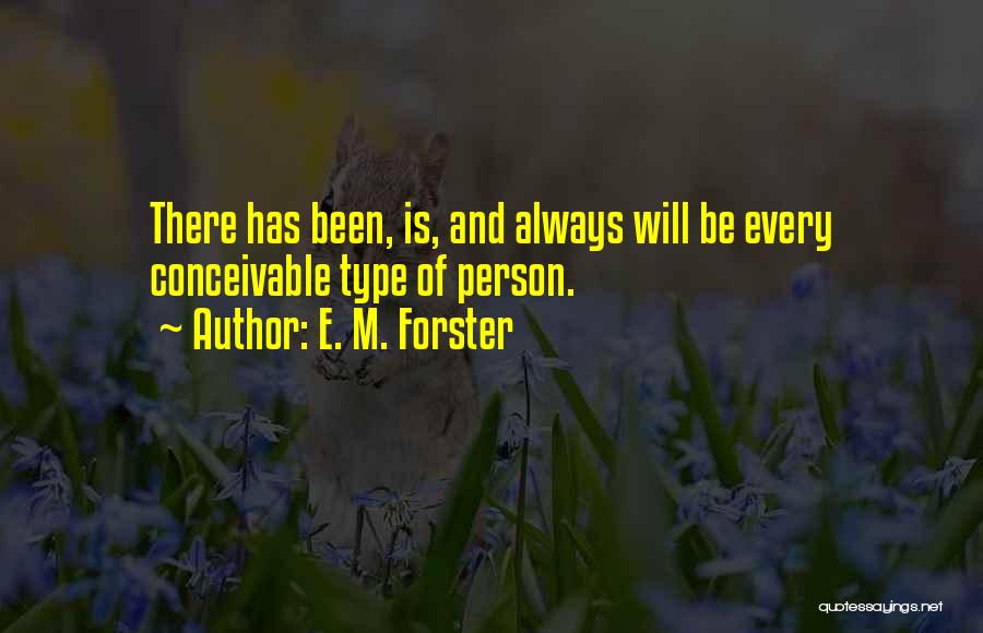 E. M. Forster Quotes: There Has Been, Is, And Always Will Be Every Conceivable Type Of Person.