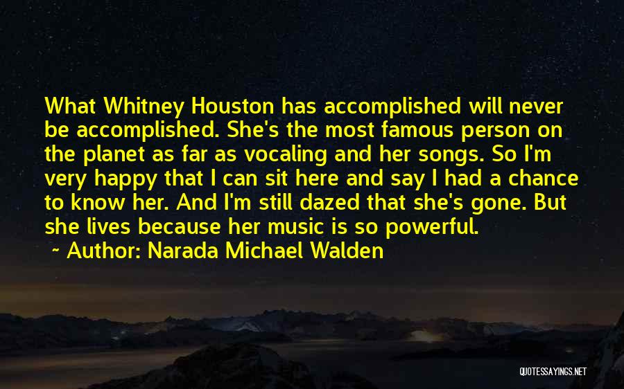 Narada Michael Walden Quotes: What Whitney Houston Has Accomplished Will Never Be Accomplished. She's The Most Famous Person On The Planet As Far As