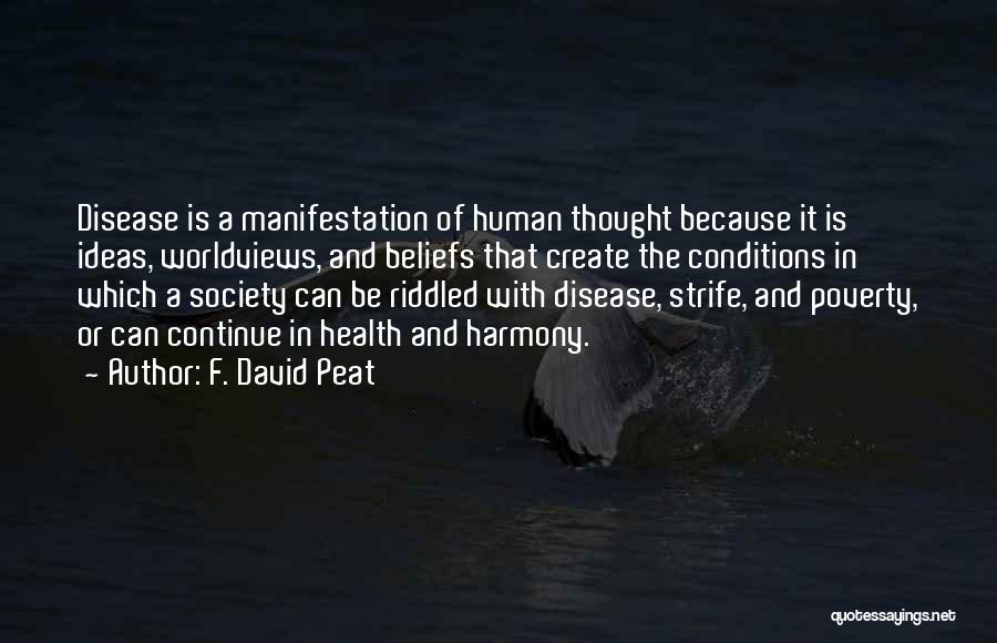 F. David Peat Quotes: Disease Is A Manifestation Of Human Thought Because It Is Ideas, Worldviews, And Beliefs That Create The Conditions In Which