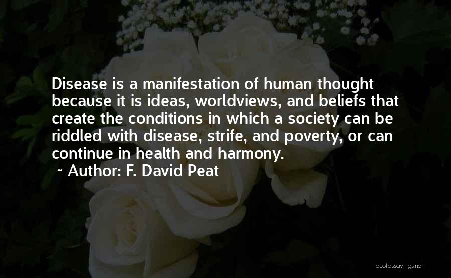F. David Peat Quotes: Disease Is A Manifestation Of Human Thought Because It Is Ideas, Worldviews, And Beliefs That Create The Conditions In Which