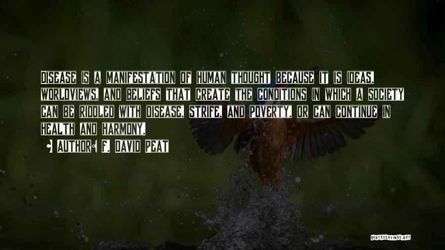 F. David Peat Quotes: Disease Is A Manifestation Of Human Thought Because It Is Ideas, Worldviews, And Beliefs That Create The Conditions In Which