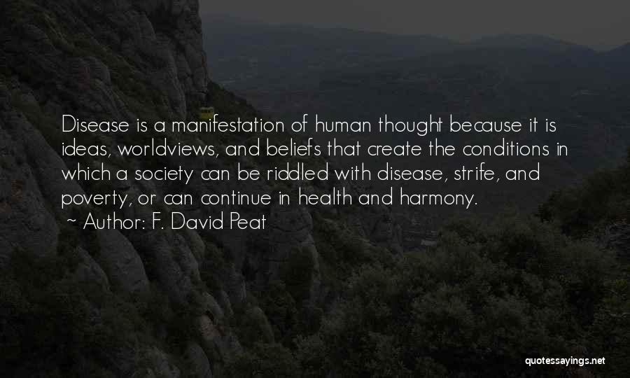 F. David Peat Quotes: Disease Is A Manifestation Of Human Thought Because It Is Ideas, Worldviews, And Beliefs That Create The Conditions In Which