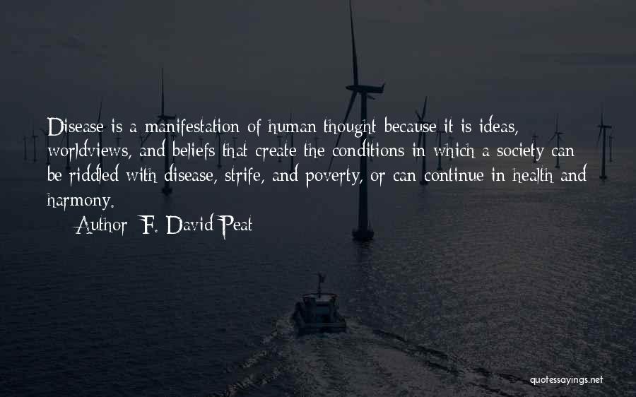 F. David Peat Quotes: Disease Is A Manifestation Of Human Thought Because It Is Ideas, Worldviews, And Beliefs That Create The Conditions In Which