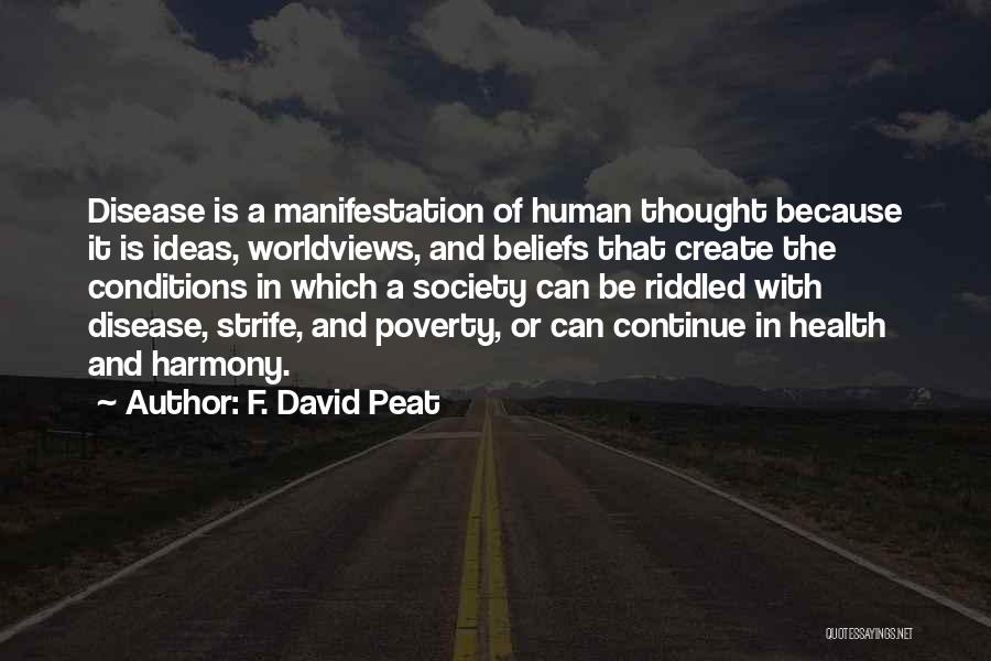 F. David Peat Quotes: Disease Is A Manifestation Of Human Thought Because It Is Ideas, Worldviews, And Beliefs That Create The Conditions In Which