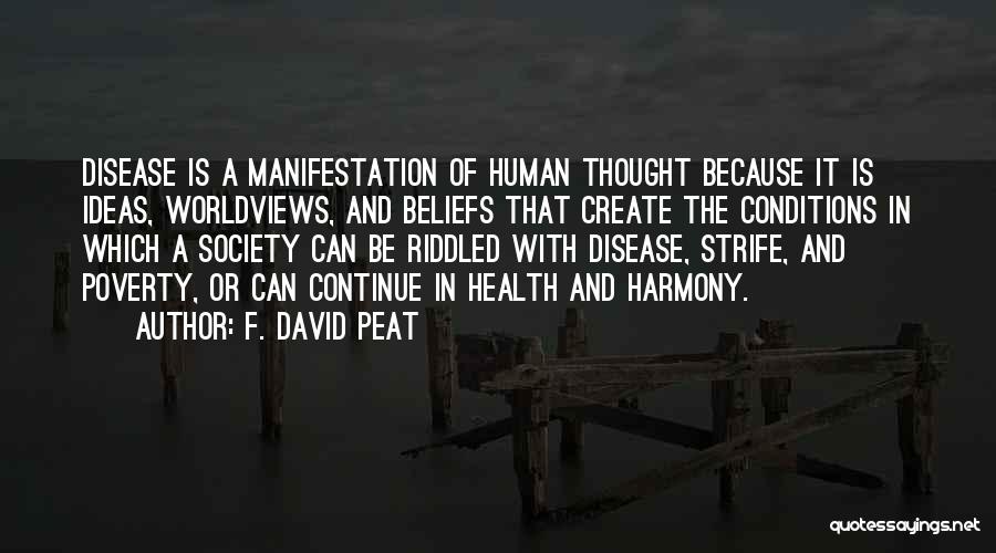 F. David Peat Quotes: Disease Is A Manifestation Of Human Thought Because It Is Ideas, Worldviews, And Beliefs That Create The Conditions In Which