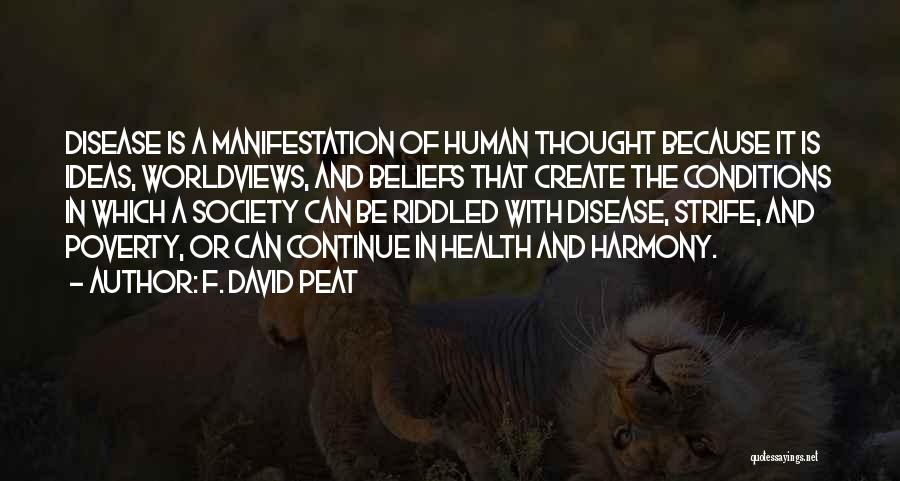 F. David Peat Quotes: Disease Is A Manifestation Of Human Thought Because It Is Ideas, Worldviews, And Beliefs That Create The Conditions In Which
