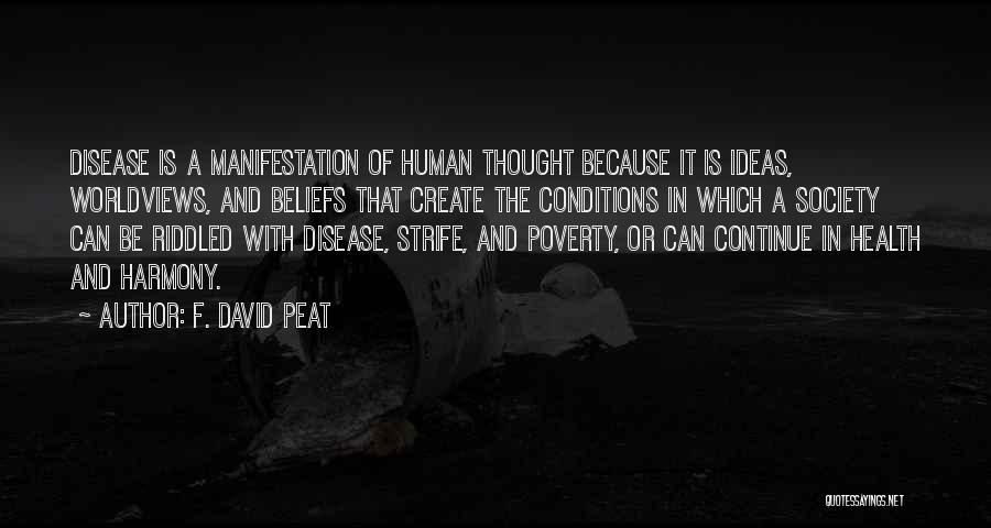 F. David Peat Quotes: Disease Is A Manifestation Of Human Thought Because It Is Ideas, Worldviews, And Beliefs That Create The Conditions In Which