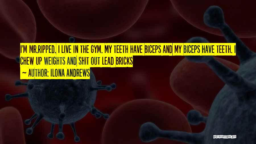 Ilona Andrews Quotes: I'm Mr.ripped. I Live In The Gym. My Teeth Have Biceps And My Biceps Have Teeth. I Chew Up Weights