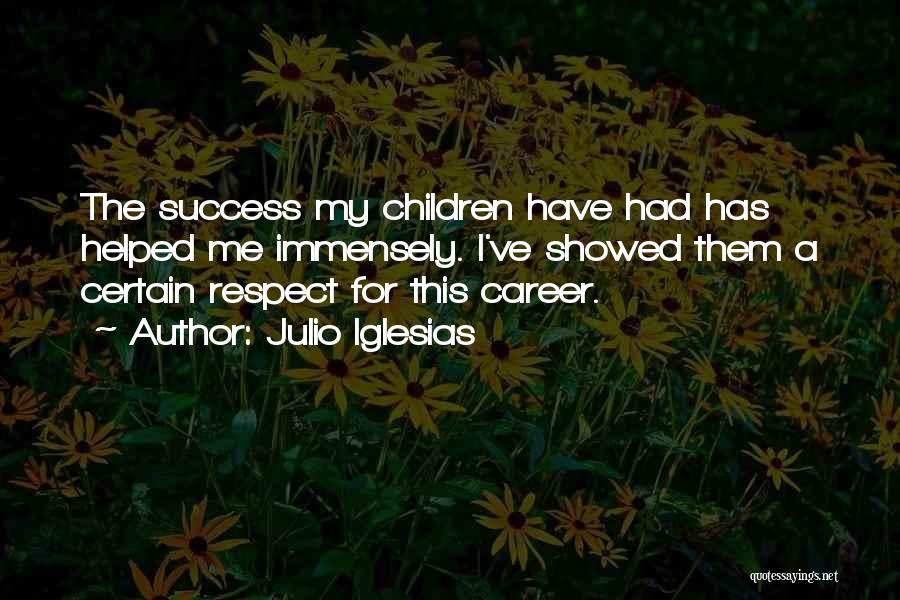 Julio Iglesias Quotes: The Success My Children Have Had Has Helped Me Immensely. I've Showed Them A Certain Respect For This Career.