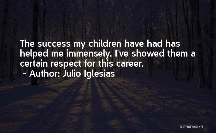 Julio Iglesias Quotes: The Success My Children Have Had Has Helped Me Immensely. I've Showed Them A Certain Respect For This Career.