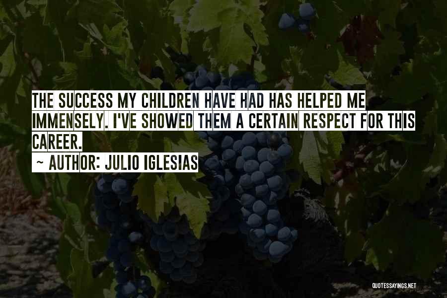 Julio Iglesias Quotes: The Success My Children Have Had Has Helped Me Immensely. I've Showed Them A Certain Respect For This Career.