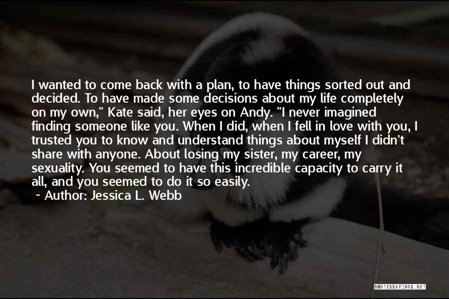 Jessica L. Webb Quotes: I Wanted To Come Back With A Plan, To Have Things Sorted Out And Decided. To Have Made Some Decisions