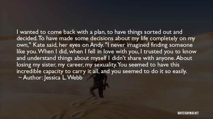 Jessica L. Webb Quotes: I Wanted To Come Back With A Plan, To Have Things Sorted Out And Decided. To Have Made Some Decisions