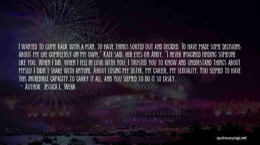 Jessica L. Webb Quotes: I Wanted To Come Back With A Plan, To Have Things Sorted Out And Decided. To Have Made Some Decisions