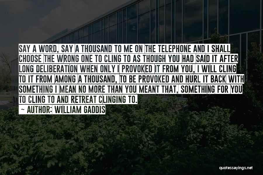 William Gaddis Quotes: Say A Word, Say A Thousand To Me On The Telephone And I Shall Choose The Wrong One To Cling