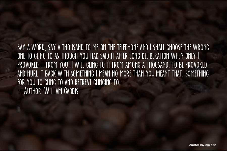 William Gaddis Quotes: Say A Word, Say A Thousand To Me On The Telephone And I Shall Choose The Wrong One To Cling