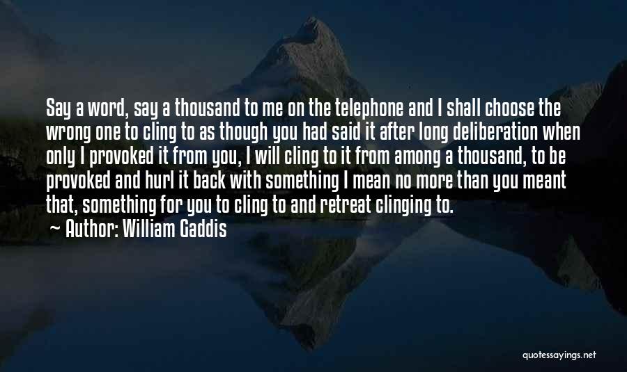 William Gaddis Quotes: Say A Word, Say A Thousand To Me On The Telephone And I Shall Choose The Wrong One To Cling