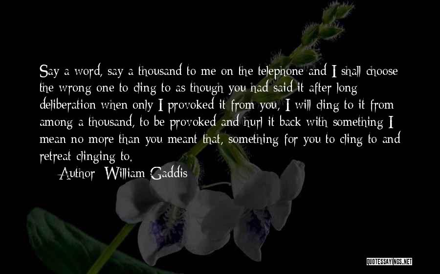 William Gaddis Quotes: Say A Word, Say A Thousand To Me On The Telephone And I Shall Choose The Wrong One To Cling