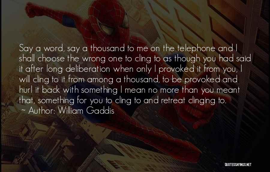 William Gaddis Quotes: Say A Word, Say A Thousand To Me On The Telephone And I Shall Choose The Wrong One To Cling