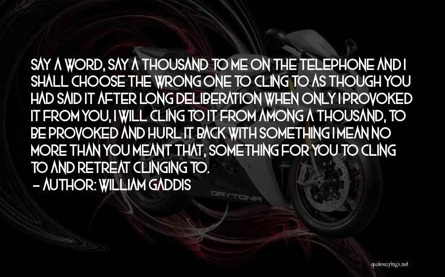 William Gaddis Quotes: Say A Word, Say A Thousand To Me On The Telephone And I Shall Choose The Wrong One To Cling