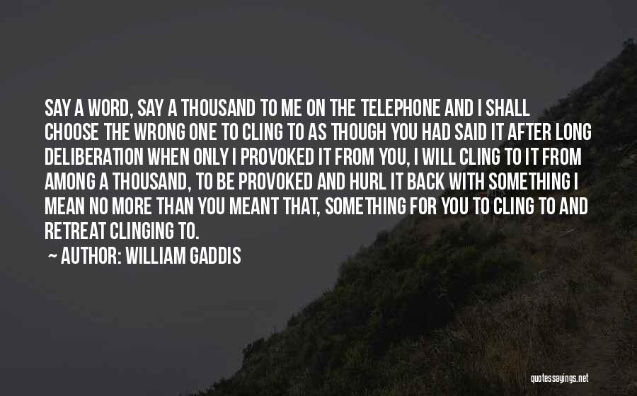 William Gaddis Quotes: Say A Word, Say A Thousand To Me On The Telephone And I Shall Choose The Wrong One To Cling