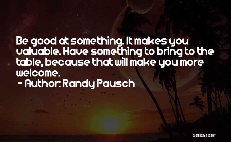 Randy Pausch Quotes: Be Good At Something. It Makes You Valuable. Have Something To Bring To The Table, Because That Will Make You