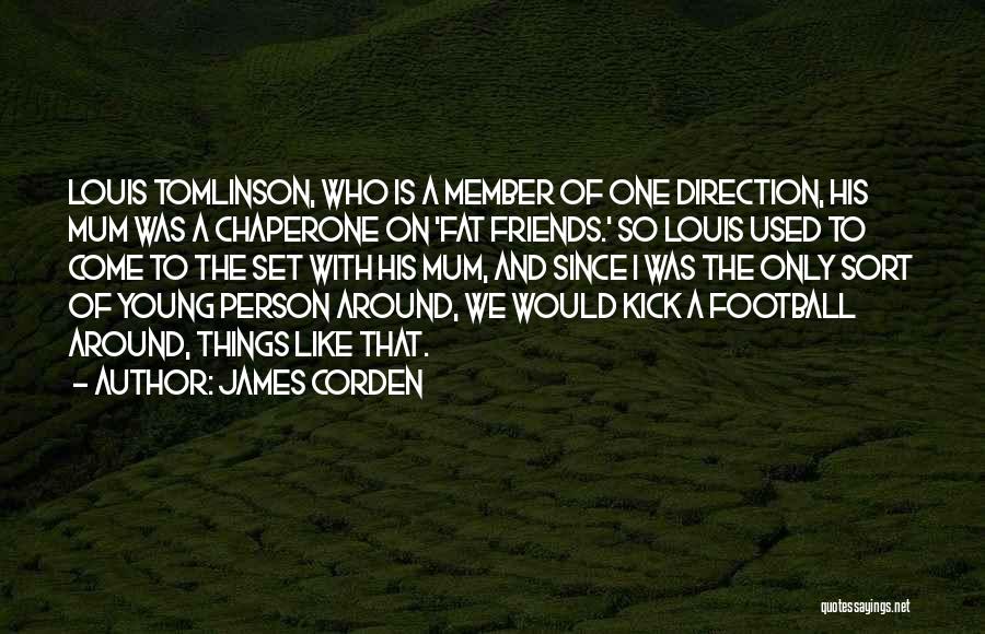 James Corden Quotes: Louis Tomlinson, Who Is A Member Of One Direction, His Mum Was A Chaperone On 'fat Friends.' So Louis Used